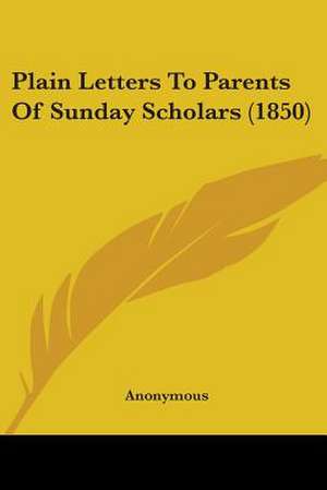 Plain Letters To Parents Of Sunday Scholars (1850) de Anonymous