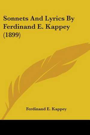 Sonnets And Lyrics By Ferdinand E. Kappey (1899) de Ferdinand E. Kappey