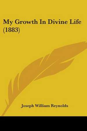 My Growth In Divine Life (1883) de Joseph William Reynolds