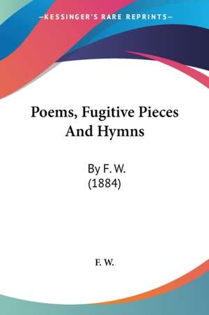 Poems, Fugitive Pieces And Hymns de F. W.