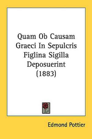 Quam Ob Causam Graeci In Sepulcris Figlina Sigilla Deposuerint (1883) de Edmond Pottier