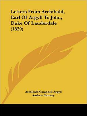 Letters From Archibald, Earl Of Argyll To John, Duke Of Lauderdale (1829) de Archibald Campbell Argyll