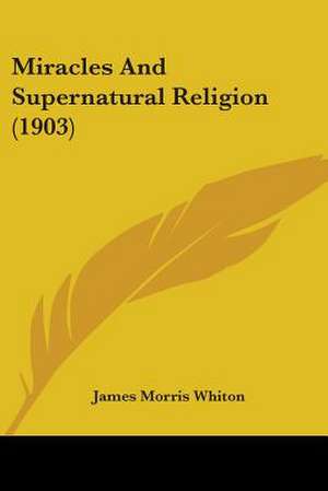 Miracles And Supernatural Religion (1903) de James Morris Whiton