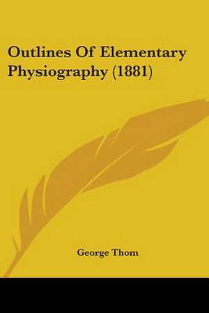 Outlines Of Elementary Physiography (1881) de George Thom