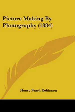 Picture Making By Photography (1884) de Henry Peach Robinson