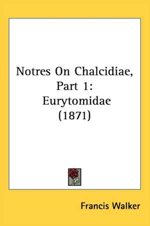 Notres On Chalcidiae, Part 1 de Francis Walker