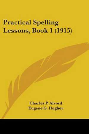 Practical Spelling Lessons, Book 1 (1915) de Charles P. Alvord