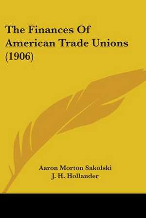 The Finances Of American Trade Unions (1906) de Aaron Morton Sakolski