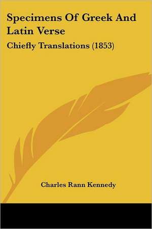 Specimens Of Greek And Latin Verse de Charles Rann Kennedy