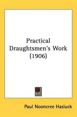 Practical Draughtsmen's Work (1906) de Paul Nooncree Hasluck