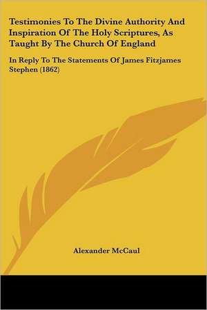 Testimonies To The Divine Authority And Inspiration Of The Holy Scriptures, As Taught By The Church Of England de Alexander McCaul