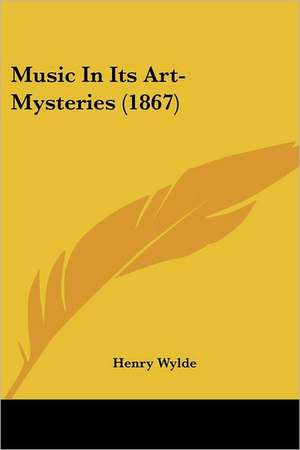 Music In Its Art-Mysteries (1867) de Henry Wylde