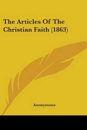 The Articles Of The Christian Faith (1863) de Anonymous