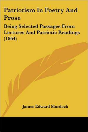 Patriotism In Poetry And Prose de James Edward Murdoch