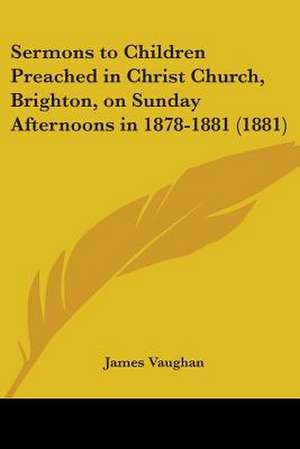 Sermons to Children Preached in Christ Church, Brighton, on Sunday Afternoons in 1878-1881 (1881) de James David Vaughan