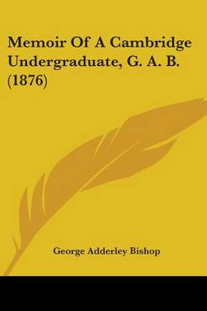 Memoir Of A Cambridge Undergraduate, G. A. B. (1876) de George Adderley Bishop