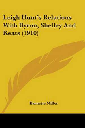 Leigh Hunt's Relations With Byron, Shelley And Keats (1910) de Barnette Miller