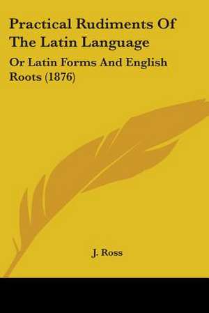 Practical Rudiments Of The Latin Language de J. Ross