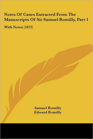 Notes Of Cases Extracted From The Manuscripts Of Sir Samuel Romilly, Part 1 de Samuel Romilly