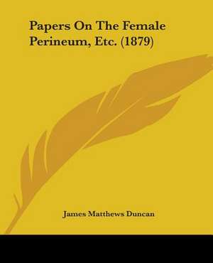 Papers On The Female Perineum, Etc. (1879) de James Matthews Duncan