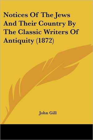 Notices Of The Jews And Their Country By The Classic Writers Of Antiquity (1872) de John Gill