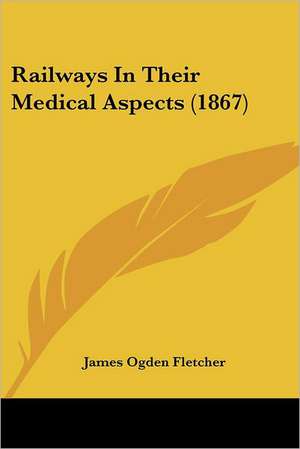 Railways In Their Medical Aspects (1867) de James Ogden Fletcher