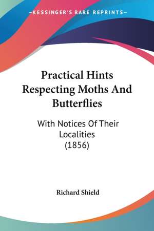 Practical Hints Respecting Moths And Butterflies de Richard Shield