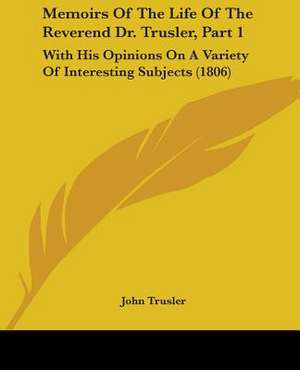 Memoirs Of The Life Of The Reverend Dr. Trusler, Part 1 de John Trusler