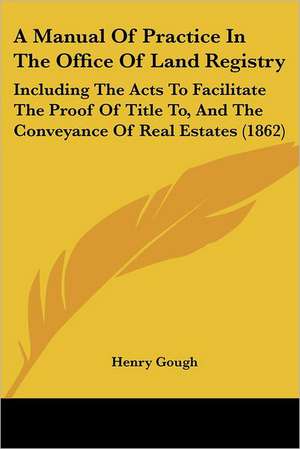 A Manual Of Practice In The Office Of Land Registry de Henry Gough