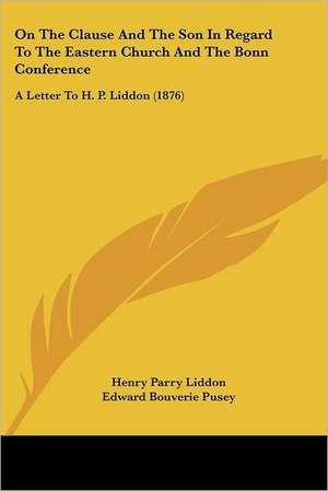 On The Clause And The Son In Regard To The Eastern Church And The Bonn Conference de Henry Parry Liddon