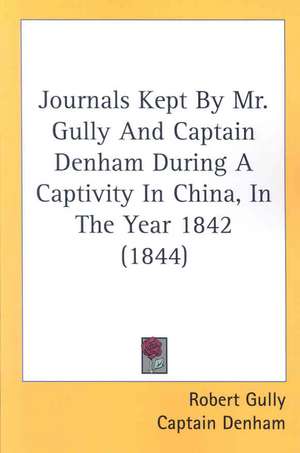 Journals Kept By Mr. Gully And Captain Denham During A Captivity In China, In The Year 1842 (1844) de Robert Gully