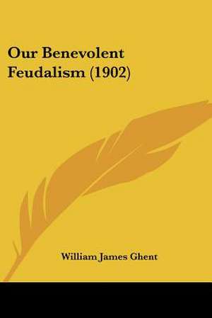 Our Benevolent Feudalism (1902) de William James Ghent