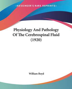 Physiology And Pathology Of The Cerebrospinal Fluid (1920) de William Boyd