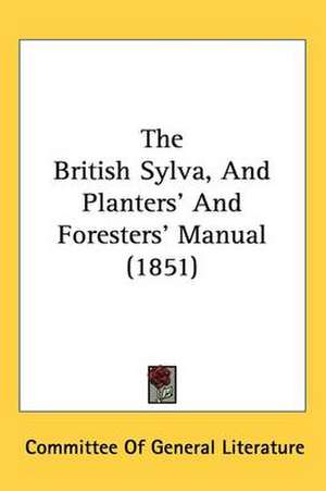 The British Sylva, And Planters' And Foresters' Manual (1851) de Committee Of General Literature