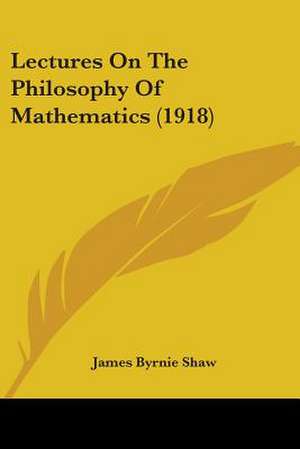 Lectures On The Philosophy Of Mathematics (1918) de James Byrnie Shaw