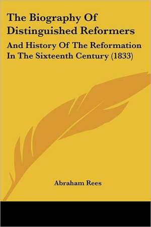 The Biography Of Distinguished Reformers de Abraham Rees