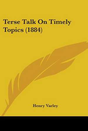 Terse Talk On Timely Topics (1884) de Henry Varley