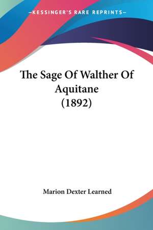 The Sage Of Walther Of Aquitane (1892) de Marion Dexter Learned