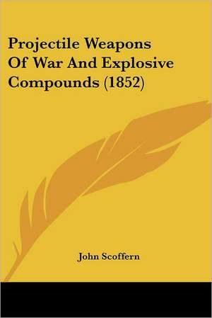 Projectile Weapons Of War And Explosive Compounds (1852) de John Scoffern