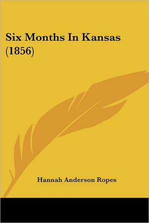 Six Months In Kansas (1856) de Hannah Anderson Ropes