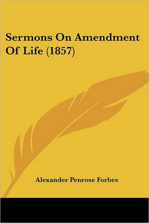 Sermons On Amendment Of Life (1857) de Alexander Penrose Forbes