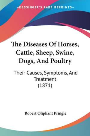 The Diseases Of Horses, Cattle, Sheep, Swine, Dogs, And Poultry de Robert Oliphant Pringle