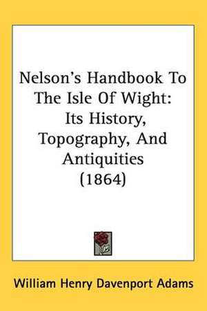 Nelson's Handbook To The Isle Of Wight de William Henry Davenport Adams