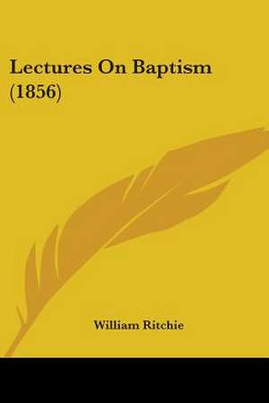 Lectures On Baptism (1856) de William Ritchie