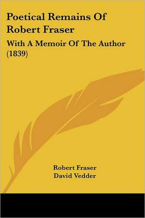 Poetical Remains Of Robert Fraser de Robert Fraser