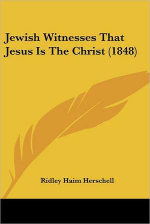 Jewish Witnesses That Jesus Is The Christ (1848) de Ridley Haim Herschell