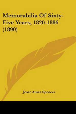 Memorabilia Of Sixty-Five Years, 1820-1886 (1890) de Jesse Ames Spencer