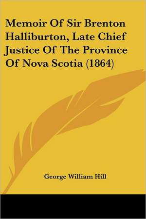 Memoir Of Sir Brenton Halliburton, Late Chief Justice Of The Province Of Nova Scotia (1864) de George William Hill