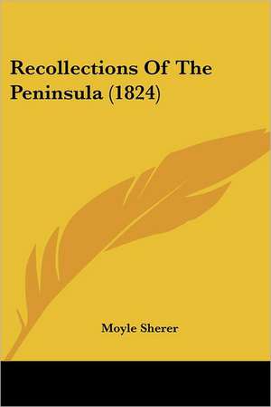 Recollections Of The Peninsula (1824) de Moyle Sherer