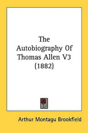 The Autobiography Of Thomas Allen V3 (1882) de Arthur Montagu Brookfield